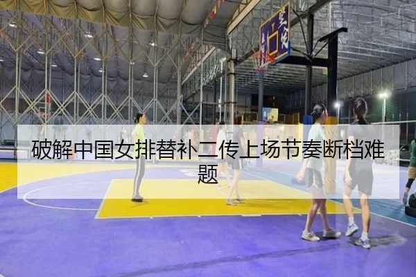 破解中国女排替补二传上场节奏断档难题