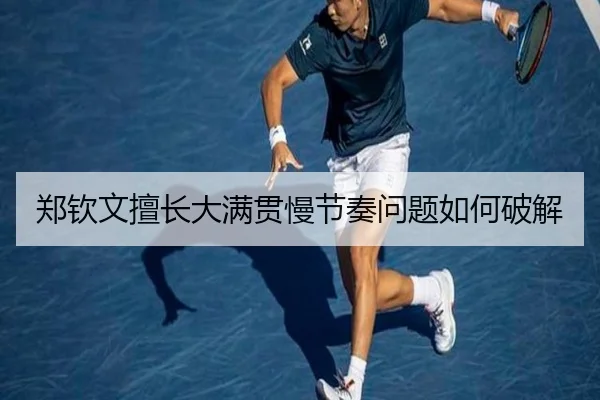 郑钦文擅长大满贯慢节奏问题如何破解